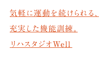 気軽に続けられる、充実した機能訓練。リハスタジオWell。