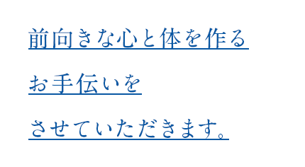 前向きな心と体を作るお手伝いをさせていただきます。